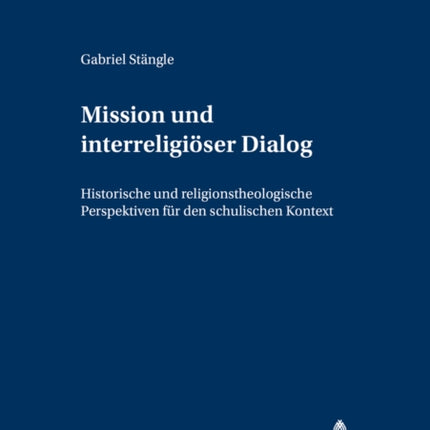 Mission Und Interreligioeser Dialog: Historische Und Religionstheologische Perspektiven Fuer Den Schulischen Kontext