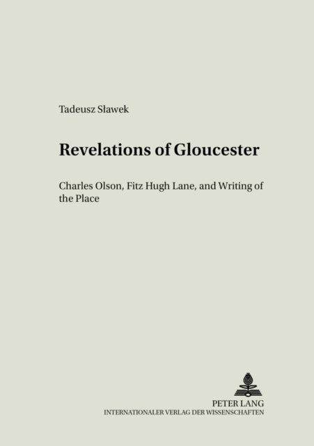 Revelations of Gloucester: Charles Olsen,Fitz Hugh Lane,and Writing of the Place: v. 14