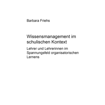 Wissensmanagement Im Schulischen Kontext: Lehrer Und Lehrerinnen Im Spannungsfeld Organisatorischen Lernens