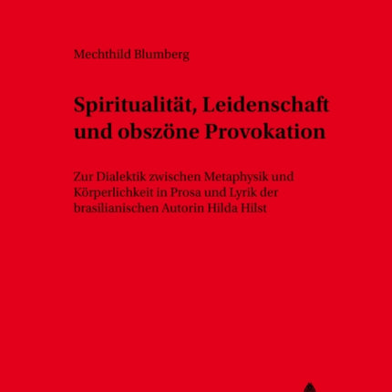 Spiritualitaet, Leidenschaft Und Obszoene Provokation: Zur Dialektik Zwischen Metaphysik Und Koerperlichkeit in Prosa Und Lyrik Der Brasilianischen Autorin Hilda Hilst