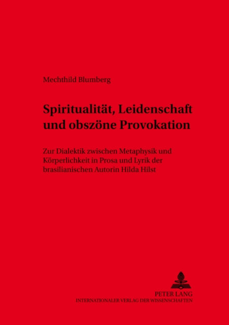 Spiritualitaet, Leidenschaft Und Obszoene Provokation: Zur Dialektik Zwischen Metaphysik Und Koerperlichkeit in Prosa Und Lyrik Der Brasilianischen Autorin Hilda Hilst