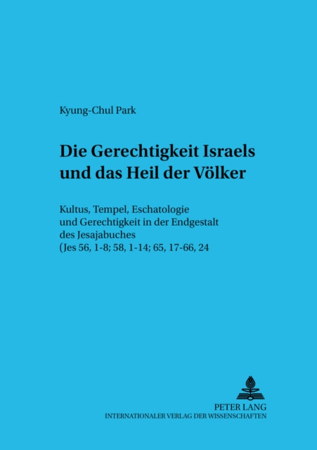 Die Gerechtigkeit Israels Und Das Heil Der Voelker: Kultus, Tempel, Eschatologie Und Gerechtigkeit in Der Endgestalt Des Jesajabuches (Jes 56, 1-8; 58, 1-14; 65, 17-66, 24)