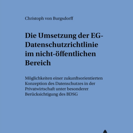 Die Umsetzung Der Eg-Datenschutzrichtlinie Im Nicht-Oeffentlichen Bereich: Moeglichkeit Einer Zukunftsorientierten Konzeption Des Datenschutzes in Der Privatwirtschaft Unter Besonderer Beruecksichtigung Des Bdsg