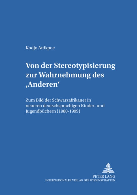 Von Der Stereotypisierung Zur Wahrnehmung Des 'Anderen': Zum Bild Der Schwarzafrikaner in Neueren Deutschsprachigen Kinder- Und Jugendbuechern (1980-1999)