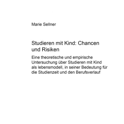 Studieren Mit Kind - Chancen Und Risiken: Eine Theoretische Und Empirische Untersuchung Uber "Studieren Mit Kind" Als Lebensmodell,in Seiner Bedeutung Fur Die Studienzeit Und Den Berufsverlauf: v. 387