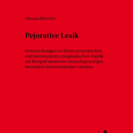 Pejorative Lexik: Untersuchungen Zu Ihrem Semantischen Und Kommunikativ-Pragmatischen Aspekt Am Beispiel Moderner Deutschsprachiger, Besonders Oesterreichischer Literatur