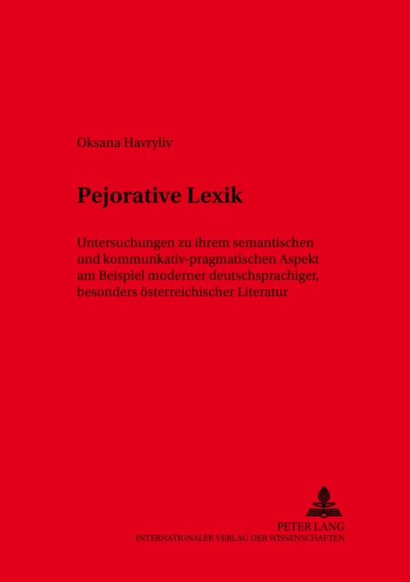 Pejorative Lexik: Untersuchungen Zu Ihrem Semantischen Und Kommunikativ-Pragmatischen Aspekt Am Beispiel Moderner Deutschsprachiger, Besonders Oesterreichischer Literatur