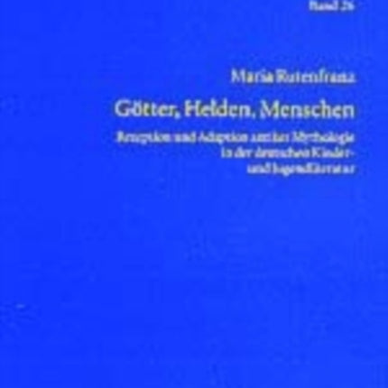 Goetter, Helden, Menschen: Rezeption Und Adaption Antiker Mythologie in Der Deutschen Kinder- Und Jugendliteratur