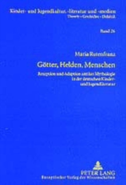 Goetter, Helden, Menschen: Rezeption Und Adaption Antiker Mythologie in Der Deutschen Kinder- Und Jugendliteratur