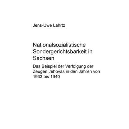 Nationalsozialistische Sondergerichtsbarkeit in Sachsen: Das Beispiel Der Verfolgung Der Zeugen Jehovas in Den Jahren Von 1933 Bis 1940