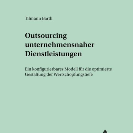 Outsourcing Unternehmensnaher Dienstleistungen: Ein Konfigurierbares Modell Fuer Die Optimierte Gestaltung Der Wertschoepfungstiefe