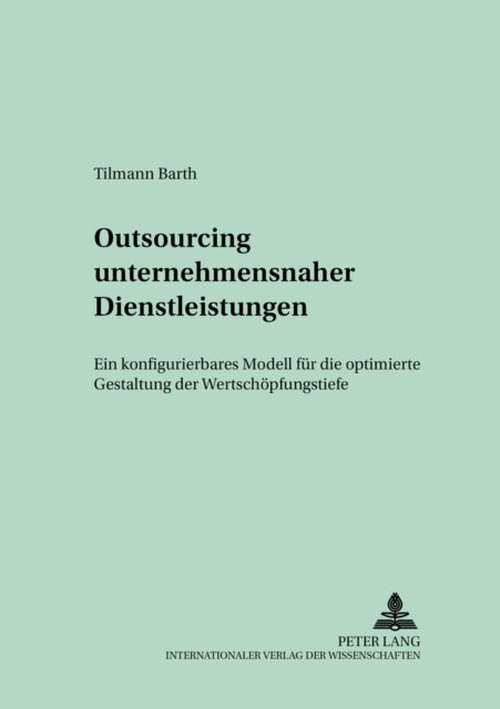 Outsourcing Unternehmensnaher Dienstleistungen: Ein Konfigurierbares Modell Fuer Die Optimierte Gestaltung Der Wertschoepfungstiefe