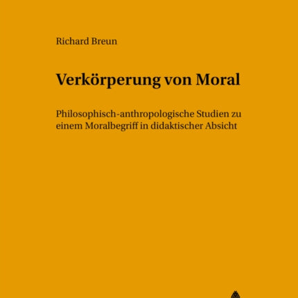 Verkoerperung Von Moral: Philosophisch-Anthropologische Studien Zu Einem Moralbegriff in Didaktischer Absicht