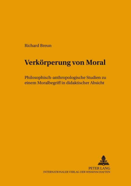 Verkoerperung Von Moral: Philosophisch-Anthropologische Studien Zu Einem Moralbegriff in Didaktischer Absicht