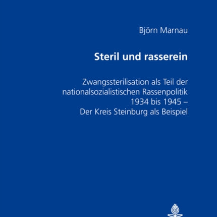 Steril Und Rasserein: Zwangssterilisation ALS Teil Der Nationalsozialistischen Rassenpolitik 1934 Bis 1945- Der Kreis Steinburg ALS Beispiel