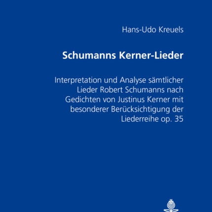 Schumanns Kerner-Lieder: Interpretation Und Analyse Saemtlicher Lieder Robert Schumanns Nach Gedichten Von Justinus Kerner Mit Besonderer Beruecksichtigung Der Liederreihe Op. 35