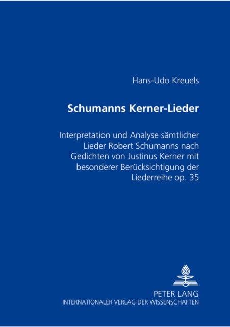 Schumanns Kerner-Lieder: Interpretation Und Analyse Saemtlicher Lieder Robert Schumanns Nach Gedichten Von Justinus Kerner Mit Besonderer Beruecksichtigung Der Liederreihe Op. 35