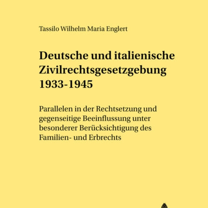 Deutsche Und Italienische Zivilrechtsgesetzgebung 1933-1945: Parallelen in Der Rechtsetzung Und Gegenseitige Beeinflussung Unter Besonderer Beruecksichtigung Des Familien- Und Erbrechts