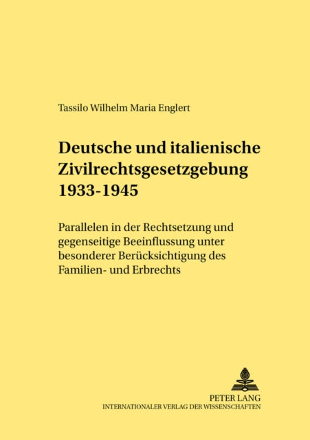 Deutsche Und Italienische Zivilrechtsgesetzgebung 1933-1945: Parallelen in Der Rechtsetzung Und Gegenseitige Beeinflussung Unter Besonderer Beruecksichtigung Des Familien- Und Erbrechts