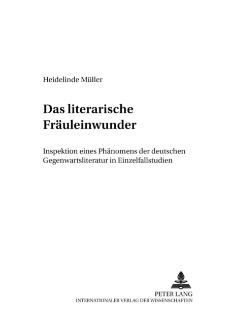 Das «Literarische Fraeuleinwunder»: Inspektion Eines Phaenomens Der Deutschen Gegenwartsliteratur in Einzelfallstudien