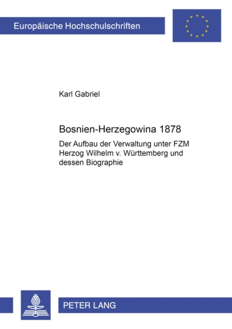 Bosnien-Herzegowina 1878: Der Aufbau Der Verwaltung Unter Fzm Herzog Wilhelm V. Wuerttemberg Und Dessen Biographie