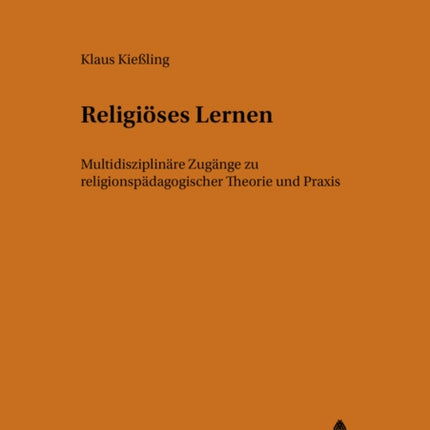 Religioeses Lernen: Multidisziplinaere Zugaenge Zu Religionspaedagogischer Theorie Und Praxis