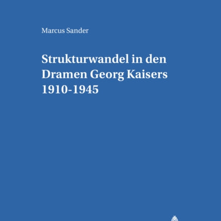 Strukturwandel in Den Dramen Georg Kaisers 1910-1945