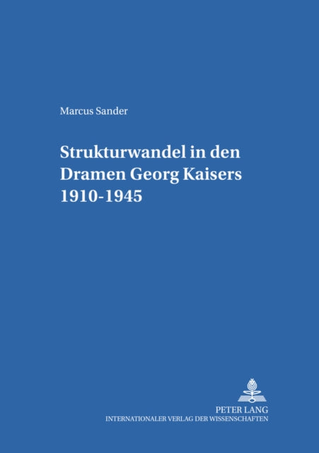 Strukturwandel in Den Dramen Georg Kaisers 1910-1945