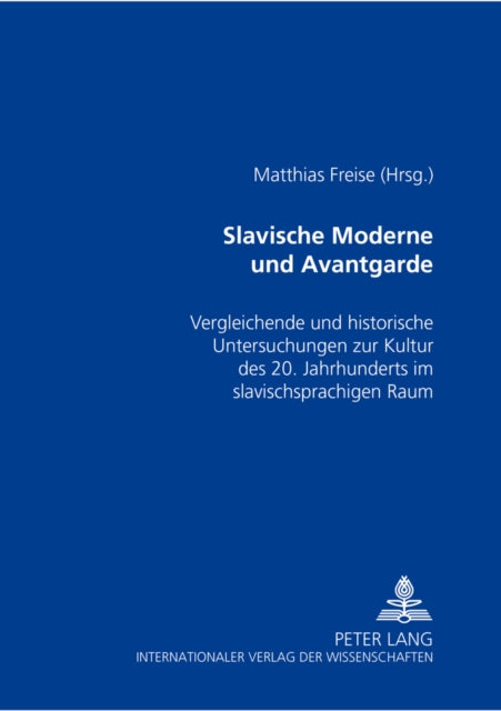 Slavische Moderne Und Avantgarde: Vergleichende Und Historische Untersuchungen Zur Kultur Des 20. Jahrhunderts Im Slavischsprachigen Raum