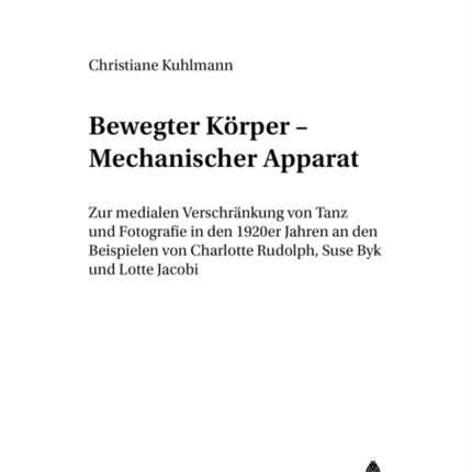 Bewegter Koerper - Mechanischer Apparat: Zur Medialen Verschraenkung Von Tanz Und Fotografie in Den 1920er Jahren an Den Beispielen Von Charlotte Rudolph, Suse Byk Und Lotte Jacobi