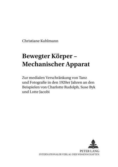 Bewegter Koerper - Mechanischer Apparat: Zur Medialen Verschraenkung Von Tanz Und Fotografie in Den 1920er Jahren an Den Beispielen Von Charlotte Rudolph, Suse Byk Und Lotte Jacobi