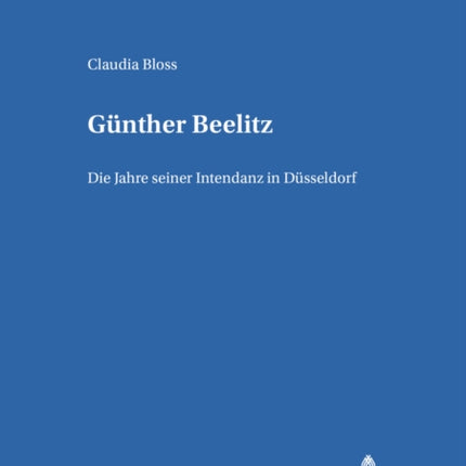 Guenther Beelitz: Die Jahre Seiner Intendanz in Duesseldorf