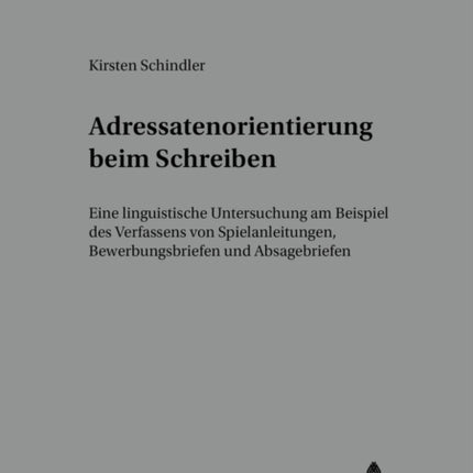 Adressatenorientierung Beim Schreiben: Eine Linguistische Untersuchung Am Beispiel Des Verfassens Von Spielanleitungen, Bewerbungsbriefen Und Absagebriefen