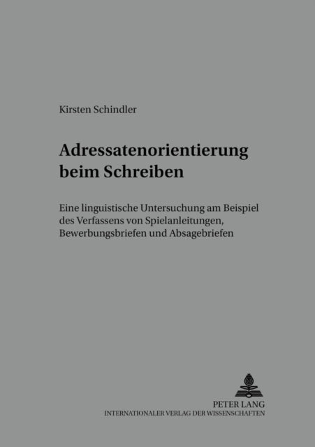 Adressatenorientierung Beim Schreiben: Eine Linguistische Untersuchung Am Beispiel Des Verfassens Von Spielanleitungen, Bewerbungsbriefen Und Absagebriefen