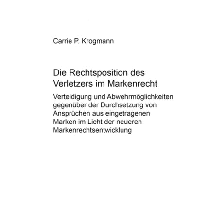 Die Rechtsposition Des Verletzers Im Markenrecht: Verteidigung Und Abwehrmoeglichkeiten Gegenueber Der Durchsetzung Von Anspruechen Aus Eingetragenen Marken Im Licht Der Neueren Markenrechtsentwicklung