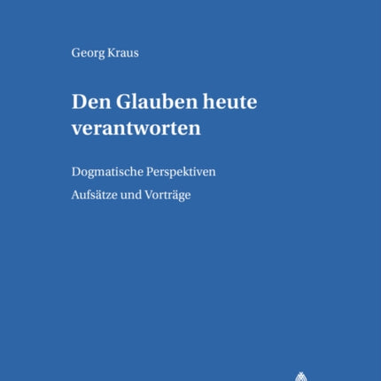 Den Glauben Heute Verantworten: Dogmatische Perspektiven- Aufsaetze Und Vortraege