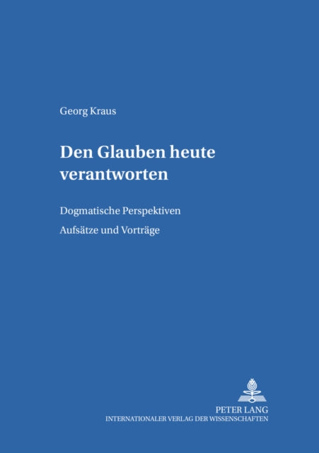 Den Glauben Heute Verantworten: Dogmatische Perspektiven- Aufsaetze Und Vortraege