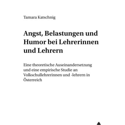 Angst, Belastungen Und Humor Bei Lehrerinnen Und Lehrern: Eine Theoretische Auseinandersetzung Und Eine Empirische Studie an Volksschullehrerinnen Und -Lehrern