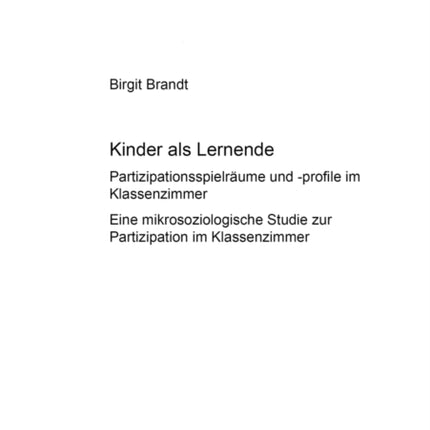 Kinder ALS Lernende: Partizipationsspielraeume Und -Profile Im Klassenzimmer- Eine Mikrosoziologische Studie Zur Partizipation Im Klassenzimmer