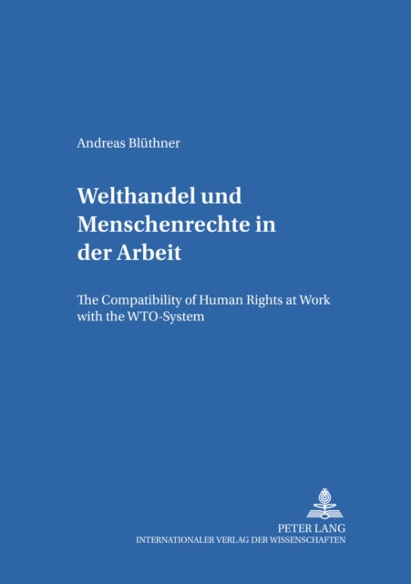 Welthandel Und Menschenrechte in Der Arbeit: The Compatibility of Human Rights at Work with the Wto-System