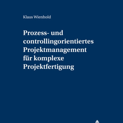 Prozess- Und Controllingorientiertes Projektmanagement Fuer Komplexe Projektfertigung