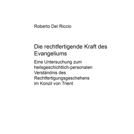 Die Rechtfertigende Kraft Des Evangeliums: Eine Untersuchung Zum Heilsgeschichtlich-Personalen Verstaendnis Des Rechtfertigungsgeschehens Im Konzil Von Trient