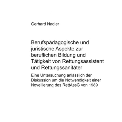 Berufspaedagogische Und Juristische Aspekte Zur Beruflichen Bildung Und Taetigkeit Von Rettungsassistent Und Rettungssanitaeter: Eine Untersuchung Anlaesslich Der Diskussion Um Die Notwendigkeit Einer Novellierung Des Rettassg Von 1989