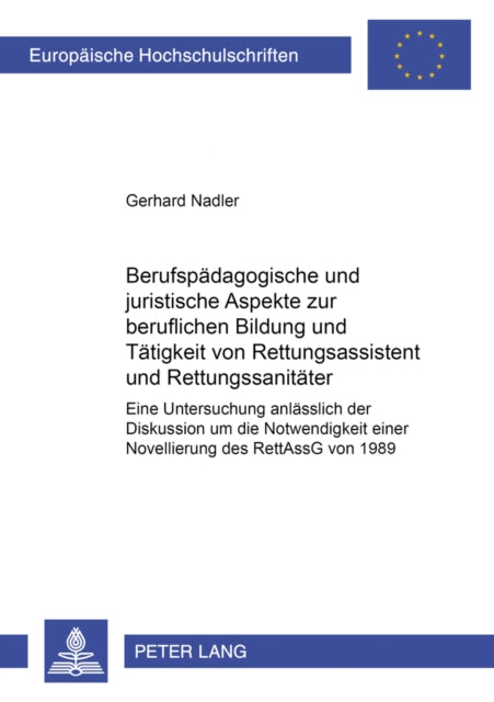 Berufspaedagogische Und Juristische Aspekte Zur Beruflichen Bildung Und Taetigkeit Von Rettungsassistent Und Rettungssanitaeter: Eine Untersuchung Anlaesslich Der Diskussion Um Die Notwendigkeit Einer Novellierung Des Rettassg Von 1989