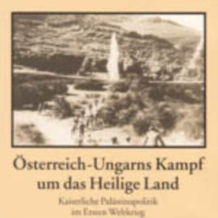 Oesterreich-Ungarns Kampf Um Das Heilige Land: Kaiserliche Palaestinapolitik Im Ersten Weltkrieg