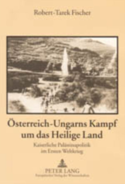 Oesterreich-Ungarns Kampf Um Das Heilige Land: Kaiserliche Palaestinapolitik Im Ersten Weltkrieg