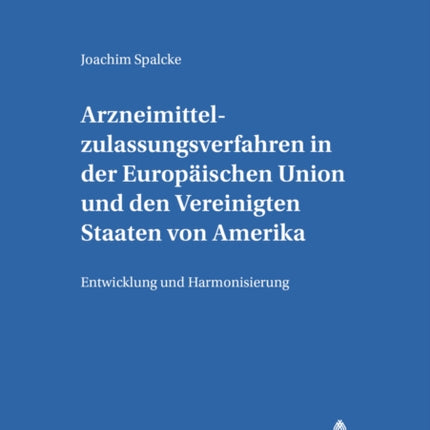 Arzneimittelzulassungsverfahren in Der Europaeischen Union Und Den Vereinigten Staaten Von Amerika: Entwicklung Und Harmonisierung