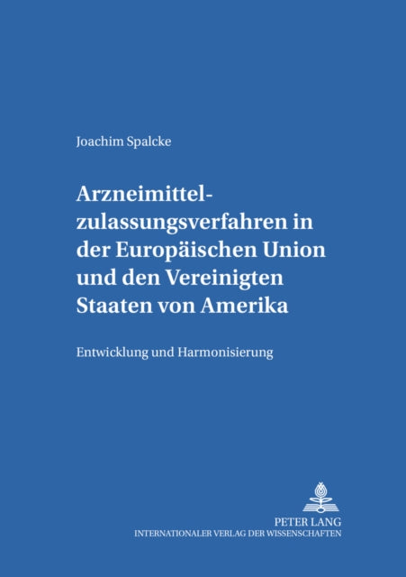 Arzneimittelzulassungsverfahren in Der Europaeischen Union Und Den Vereinigten Staaten Von Amerika: Entwicklung Und Harmonisierung