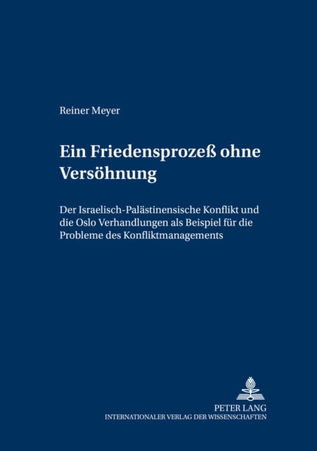 Ein Friedensprozeß Ohne Versoehnung: Der Israelisch-Palaestinensische Konflikt Und Die Oslo-Verhandlungen ALS Beispiel Fuer Die Probleme Des Konfliktmanagements