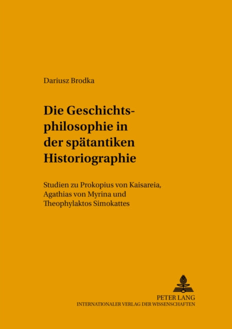 Die Geschichtsphilosophie in Der Spaetantiken Historiographie: Studien Zu Prokopios Von Kaisareia, Agathias Von Myrina Und Theophylaktos Simokattes